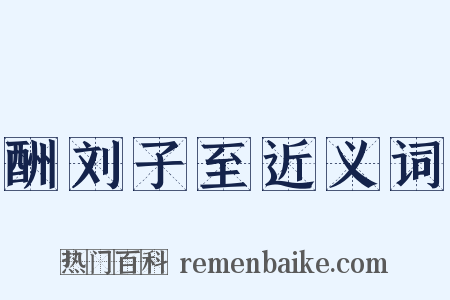 酬刘子至近义词是什么意思的图片